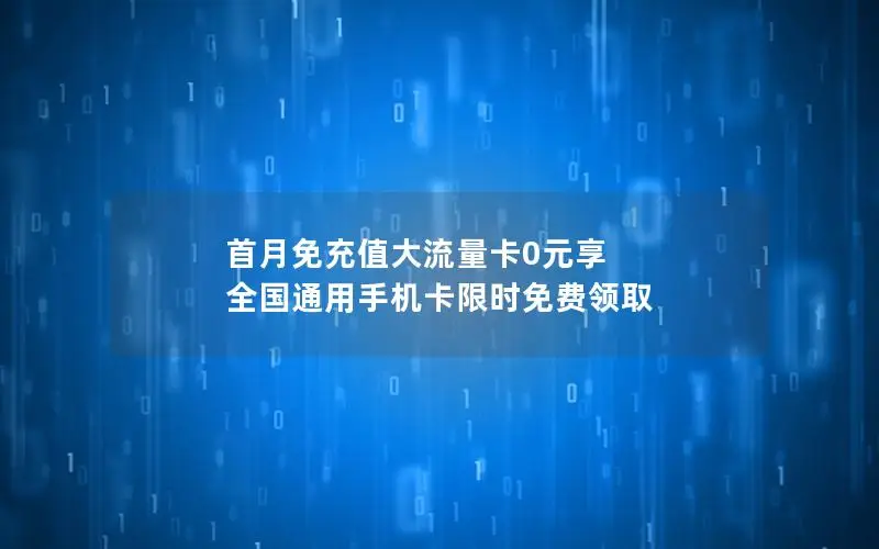 首月免充值大流量卡0元享 全国通用手机卡限时免费领取
