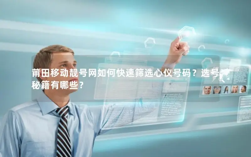 莆田移动靓号网如何快速筛选心仪号码？选号秘籍有哪些？