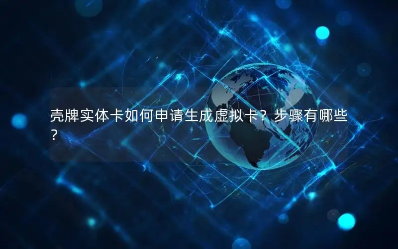 壳牌实体卡如何申请生成虚拟卡？步骤有哪些？