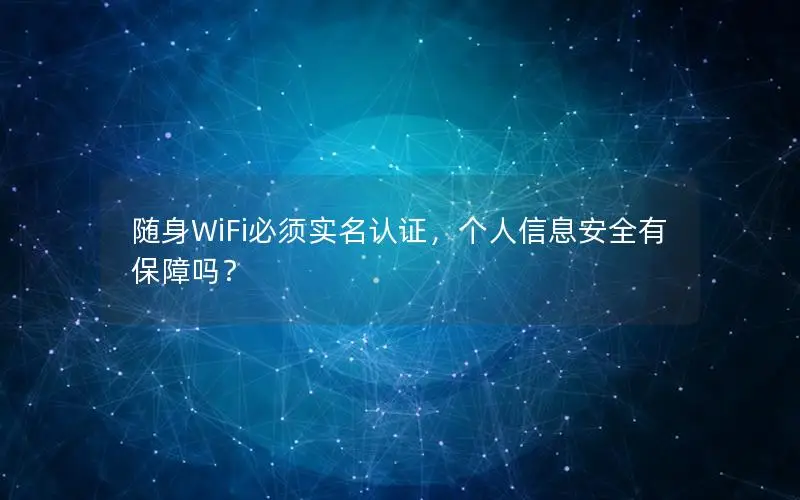 随身WiFi必须实名认证，个人信息安全有保障吗？