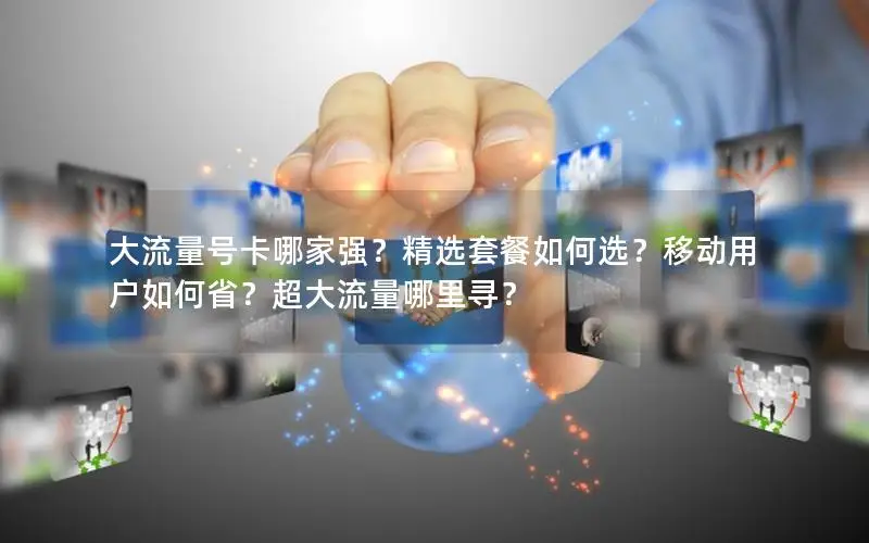 大流量号卡哪家强？精选套餐如何选？移动用户如何省？超大流量哪里寻？