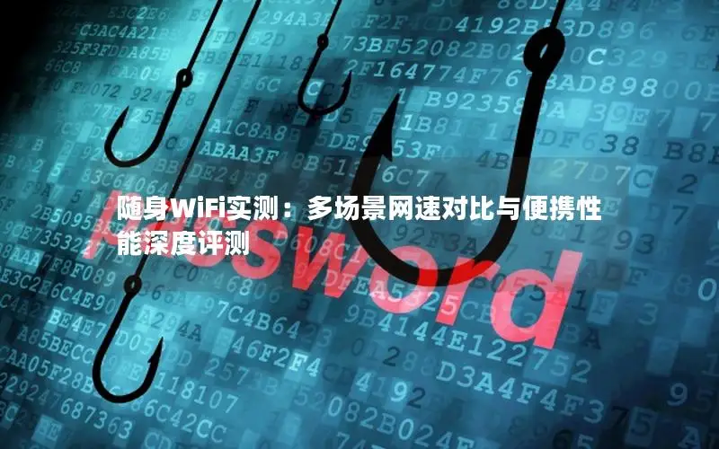 随身WiFi实测：多场景网速对比与便携性能深度评测