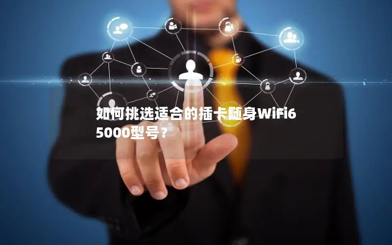 如何挑选适合的插卡随身WiFi6 5000型号？