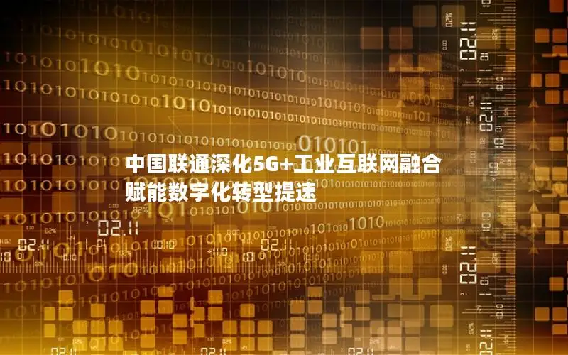 中国联通深化5G+工业互联网融合 赋能数字化转型提速