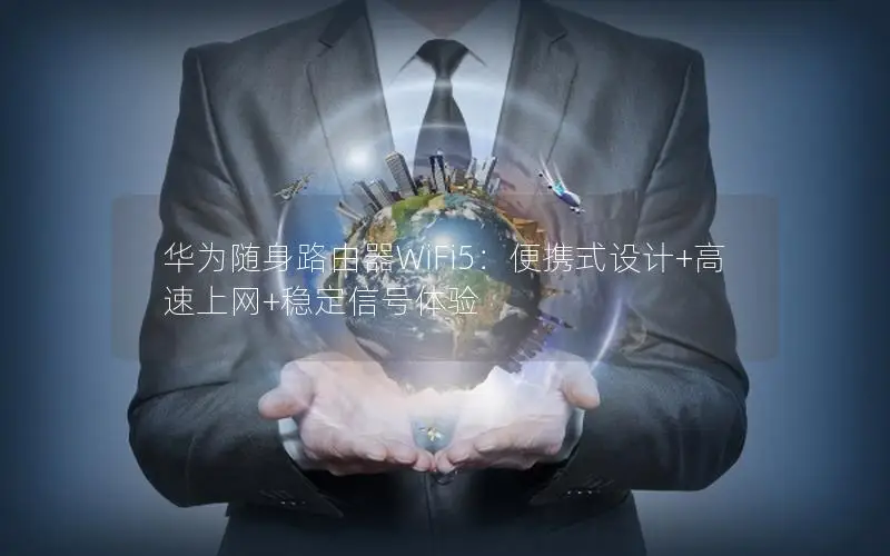 华为随身路由器WiFi5：便携式设计+高速上网+稳定信号体验