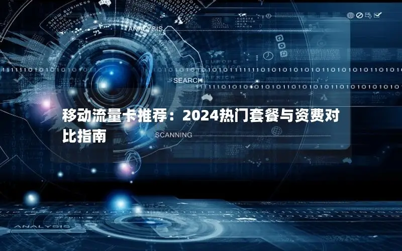 移动流量卡推荐：2024热门套餐与资费对比指南