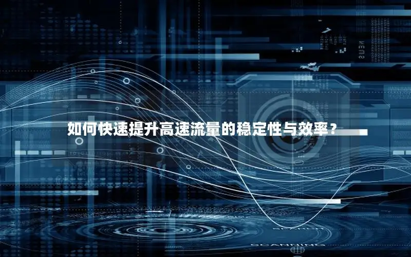 如何快速提升高速流量的稳定性与效率？