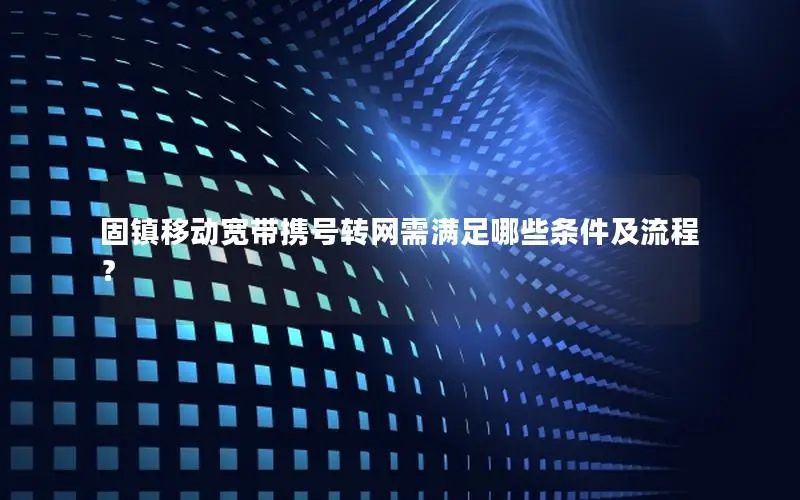 固镇移动宽带携号转网需满足哪些条件及流程？