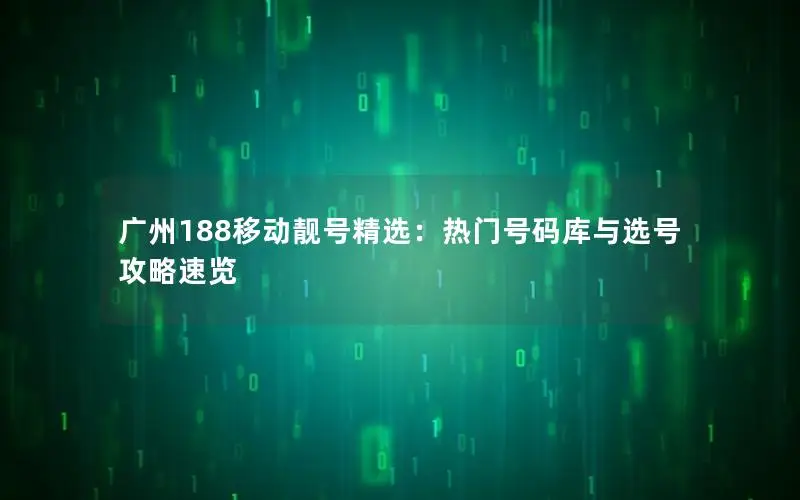 广州188移动靓号精选：热门号码库与选号攻略速览