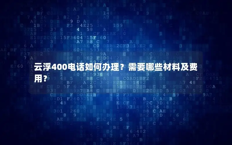 云浮400电话如何办理？需要哪些材料及费用？