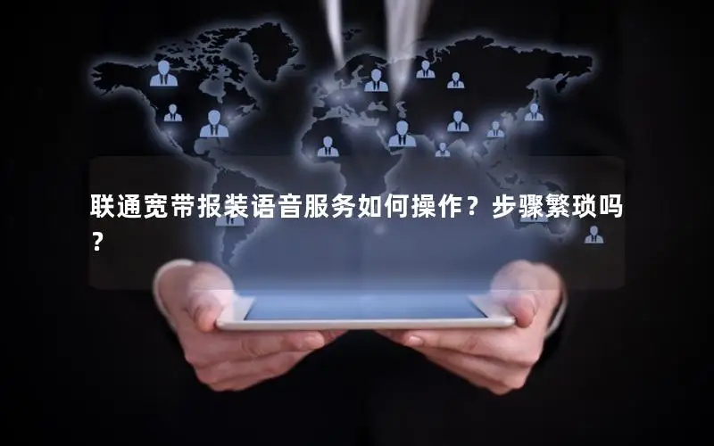 联通宽带报装语音服务如何操作？步骤繁琐吗？