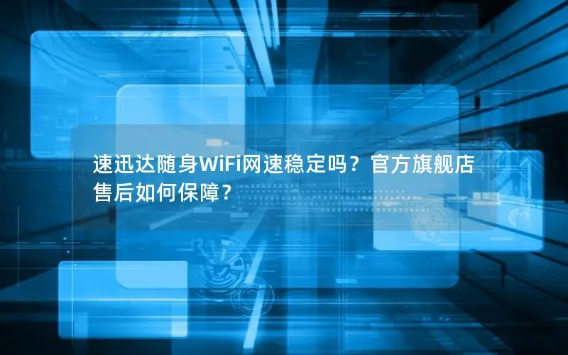 速迅达随身WiFi网速稳定吗？官方旗舰店售后如何保障？