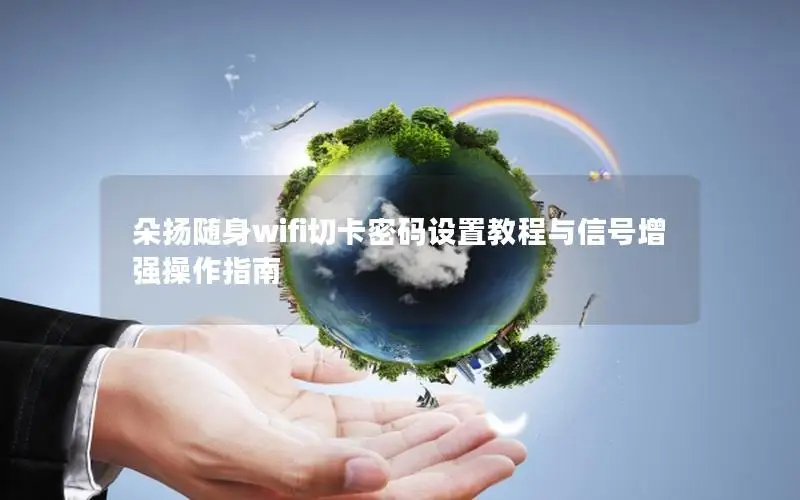 朵扬随身wifi切卡密码设置教程与信号增强操作指南