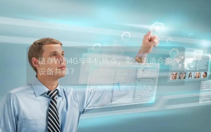 随身WiFi4G与手机热点，哪个更适合多设备共享？
