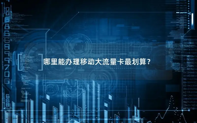 哪里能办理移动大流量卡最划算？