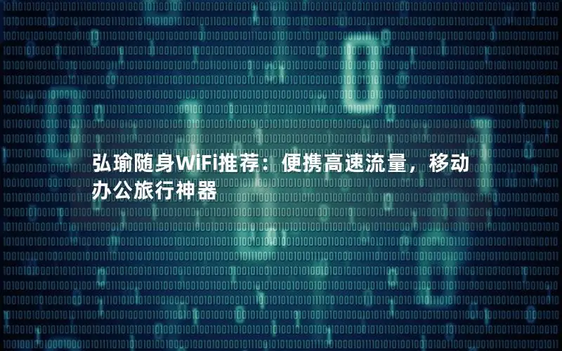 弘瑜随身WiFi推荐：便携高速流量，移动办公旅行神器