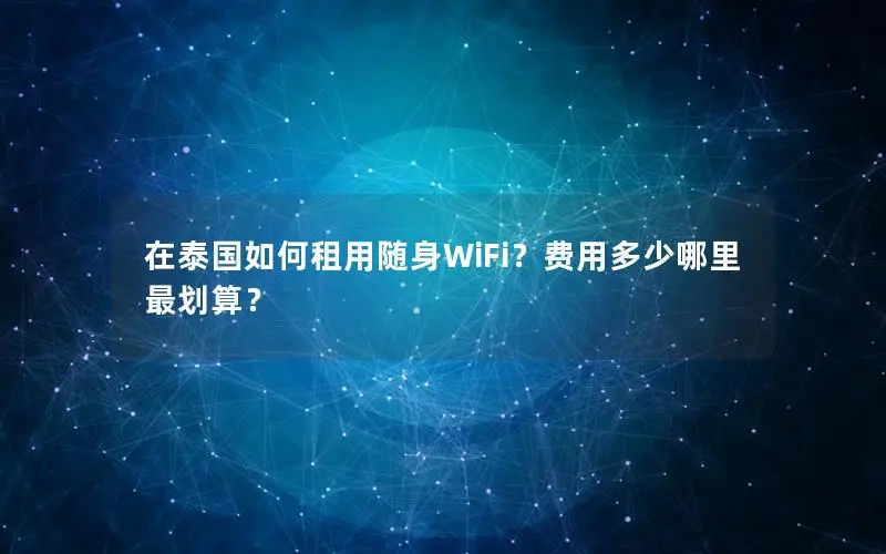 在泰国如何租用随身WiFi？费用多少哪里最划算？