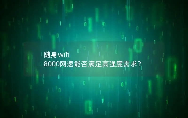 随身wifi 8000网速能否满足高强度需求？