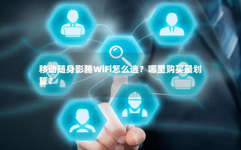 移动随身影腾WiFi怎么选？哪里购买最划算？