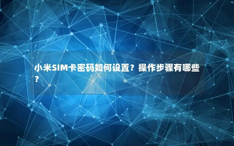 小米SIM卡密码如何设置？操作步骤有哪些？
