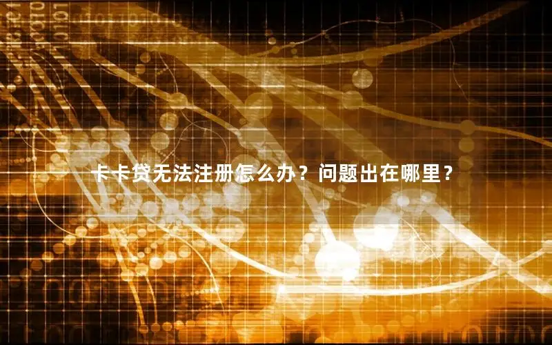 卡卡贷无法注册怎么办？问题出在哪里？