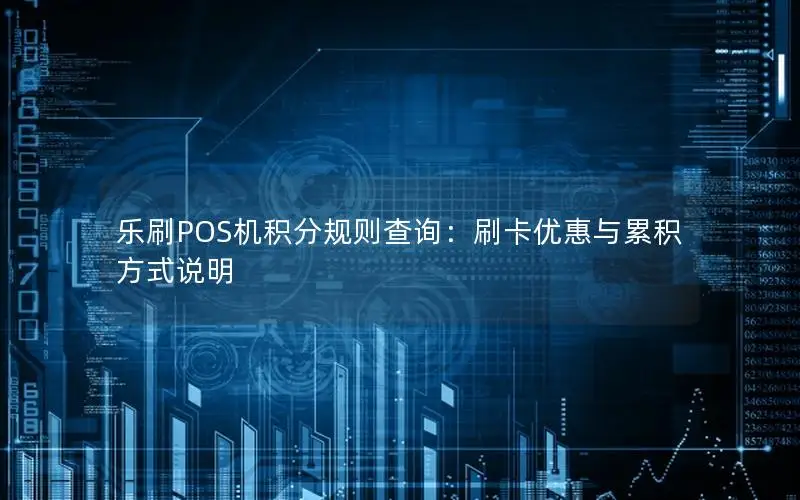 乐刷POS机积分规则查询：刷卡优惠与累积方式说明