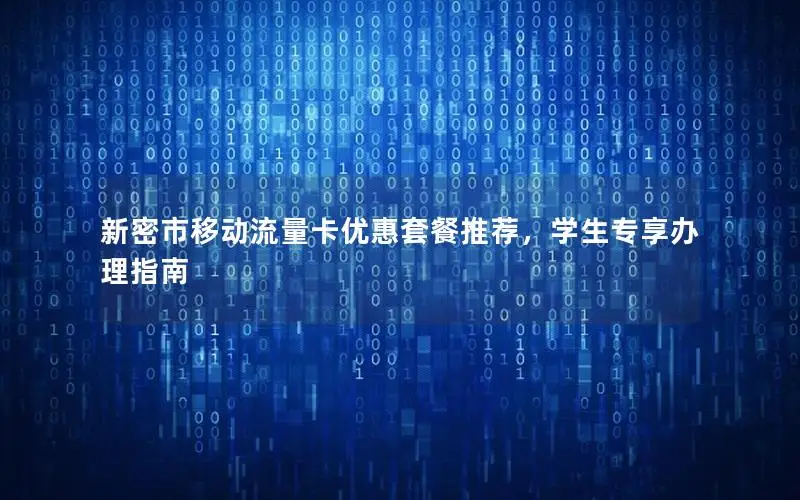 新密市移动流量卡优惠套餐推荐，学生专享办理指南