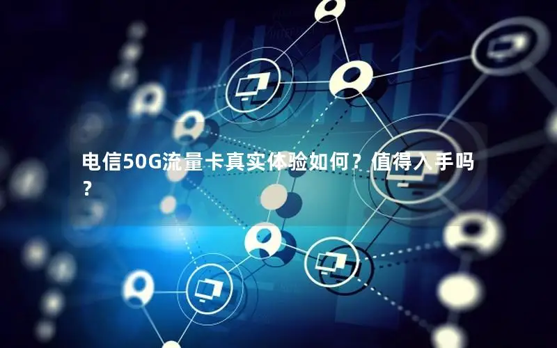 电信50G流量卡真实体验如何？值得入手吗？