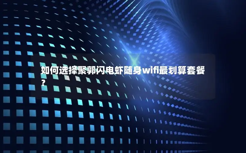 如何选择聚郭闪电虾随身wifi最划算套餐？