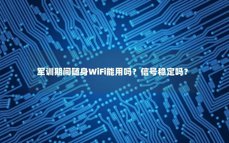 军训期间随身WiFi能用吗？信号稳定吗？