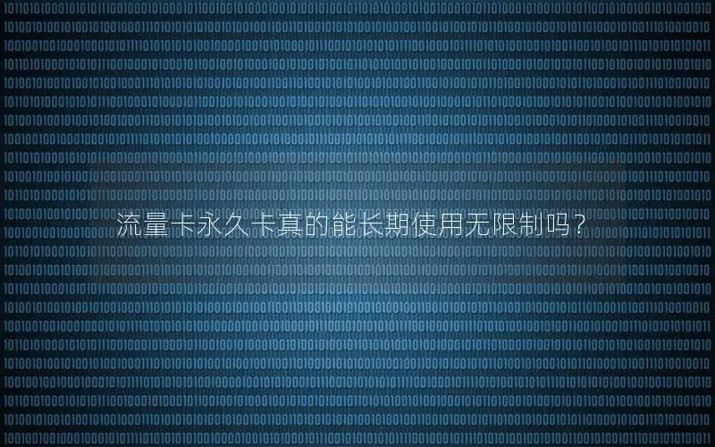 流量卡永久卡真的能长期使用无限制吗？