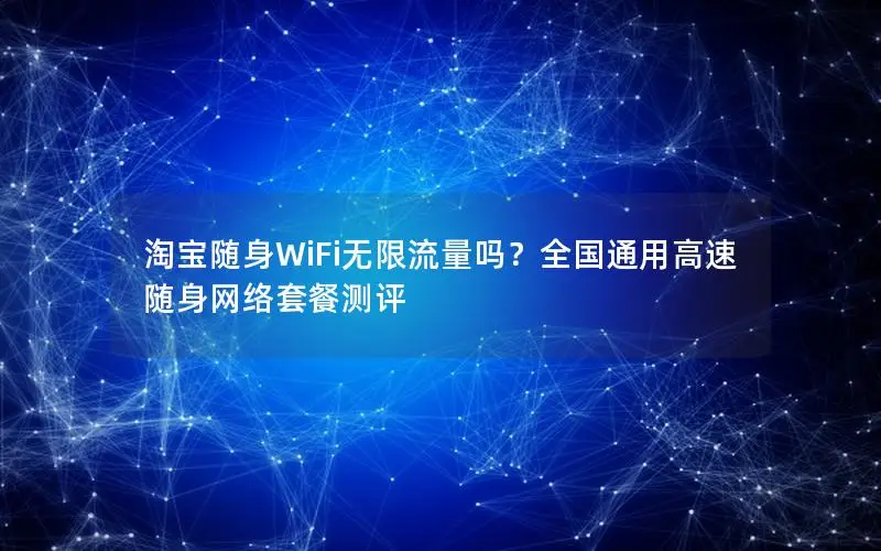 淘宝随身WiFi无限流量吗？全国通用高速随身网络套餐测评