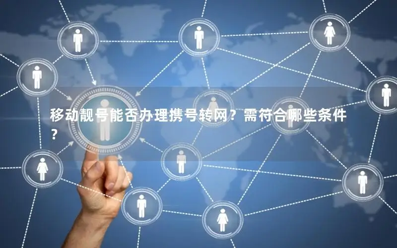 移动靓号能否办理携号转网？需符合哪些条件？