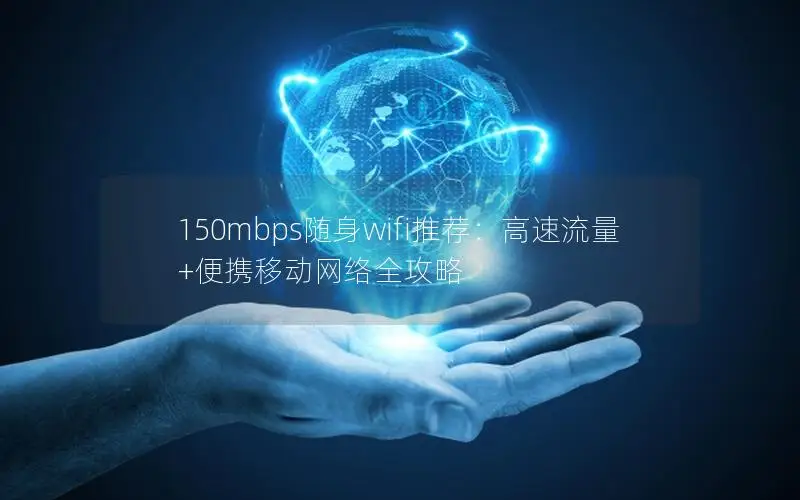 150mbps随身wifi推荐：高速流量+便携移动网络全攻略