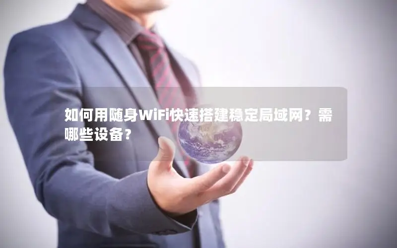如何用随身WiFi快速搭建稳定局域网？需哪些设备？
