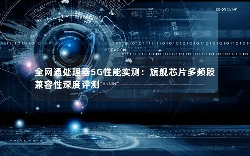全网通处理器5G性能实测：旗舰芯片多频段兼容性深度评测