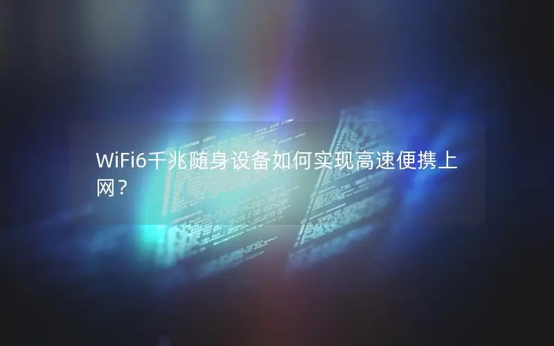 WiFi6千兆随身设备如何实现高速便携上网？