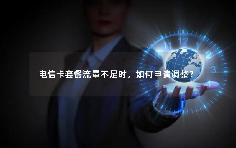 电信卡套餐流量不足时，如何申请调整？