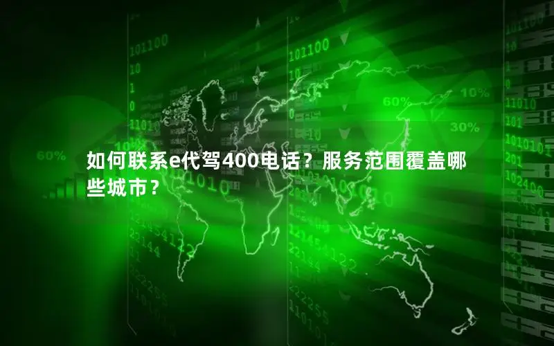 如何联系e代驾400电话？服务范围覆盖哪些城市？