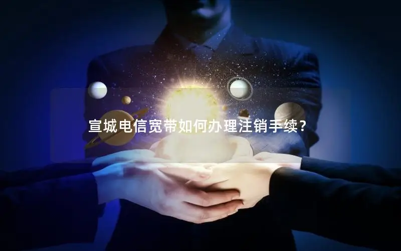 宣城电信宽带如何办理注销手续？