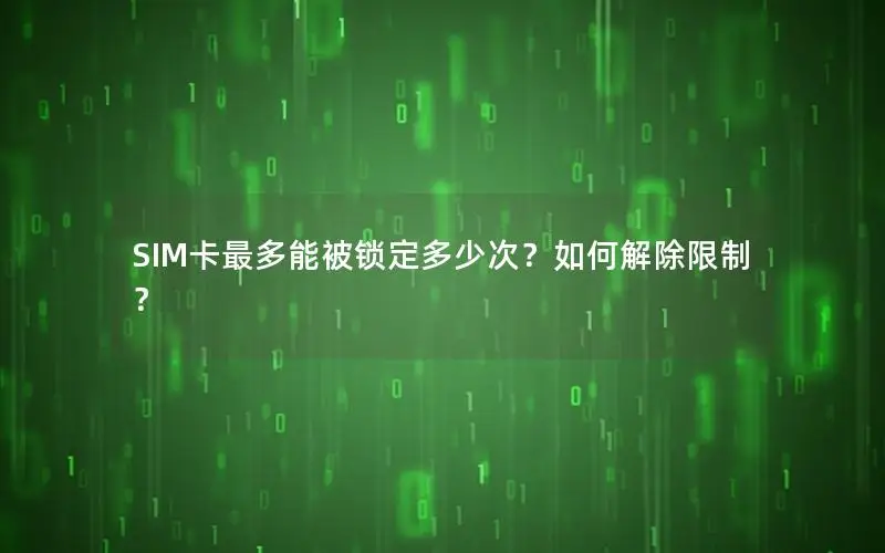 SIM卡最多能被锁定多少次？如何解除限制？