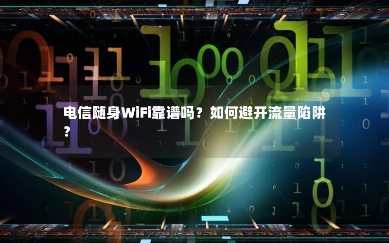电信随身WiFi靠谱吗？如何避开流量陷阱？