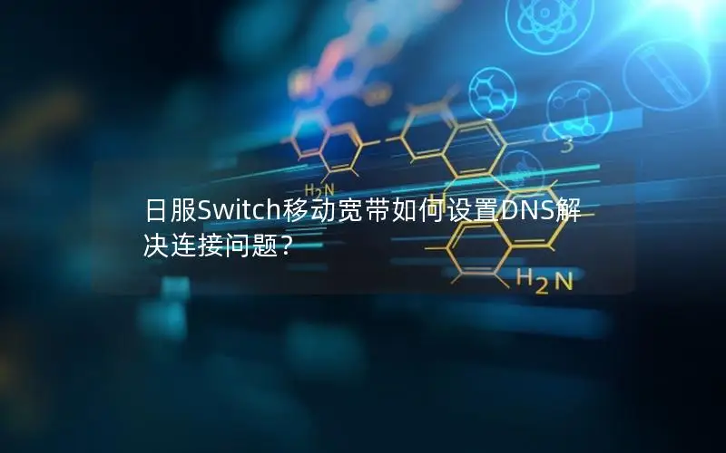 日服Switch移动宽带如何设置DNS解决连接问题？