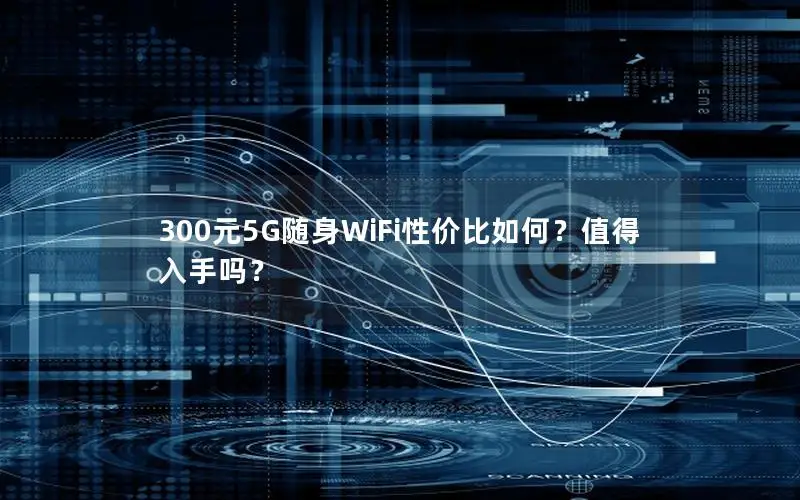 300元5G随身WiFi性价比如何？值得入手吗？