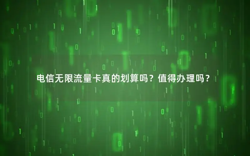 电信无限流量卡真的划算吗？值得办理吗？