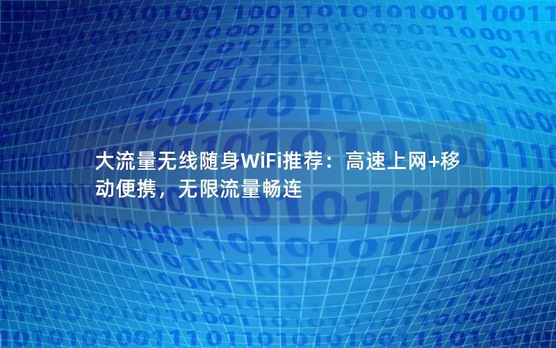 大流量无线随身WiFi推荐：高速上网+移动便携，无限流量畅连