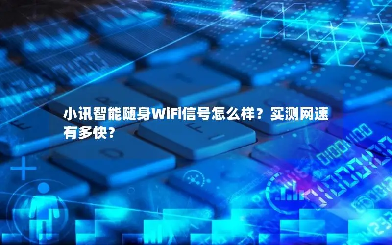 小讯智能随身WiFi信号怎么样？实测网速有多快？