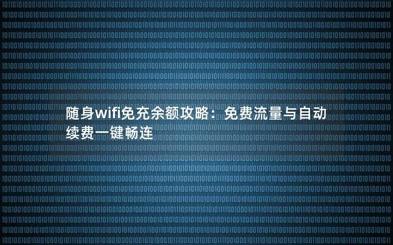 随身wifi免充余额攻略：免费流量与自动续费一键畅连