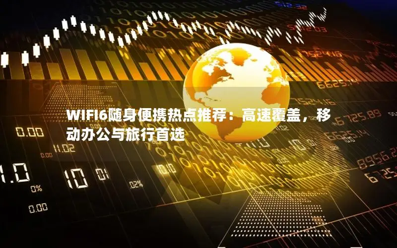 WIFI6随身便携热点推荐：高速覆盖，移动办公与旅行首选