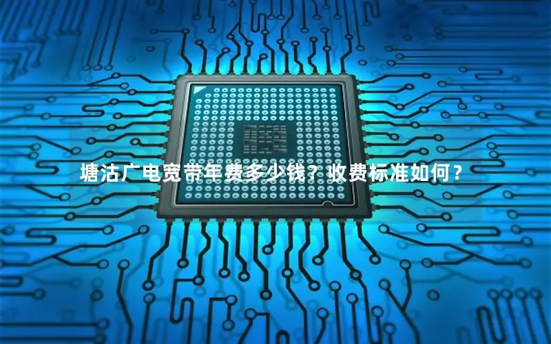 塘沽广电宽带年费多少钱？收费标准如何？